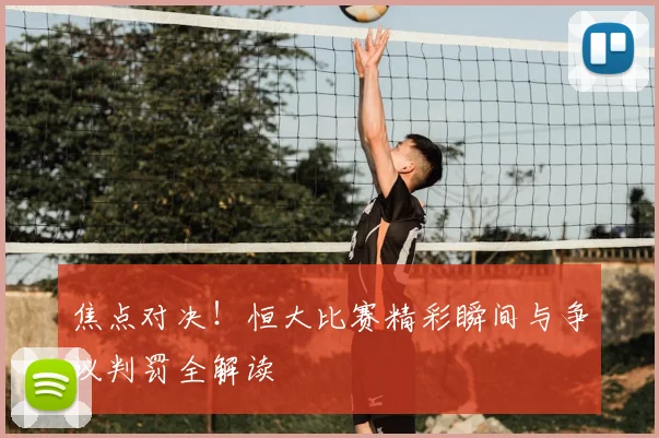 焦点对决！恒大比赛精彩瞬间与争议判罚全解读